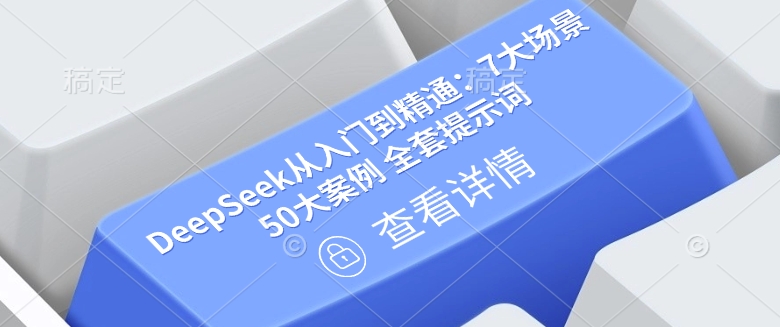 DeepSeek从入门到精通：7大场景 50大案例 全套提示词【文档】-智富思维学堂