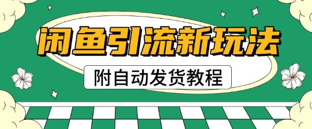 2025闲鱼引流新玩法，日引200+创业粉，每天稳定多张收益(附自动发货教程)-智富思维学堂