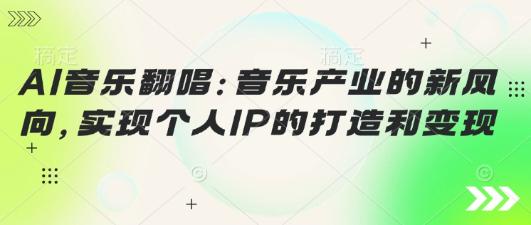 AI音乐翻唱：音乐产业的新风向，实现个人IP的打造和变现-智富思维学堂