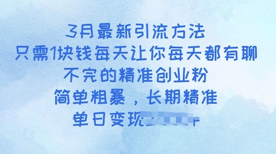 3月最新引流方法，只需1块钱每天让你每天都有聊不完的精准创业粉，简单粗暴，长期精准-智富思维学堂