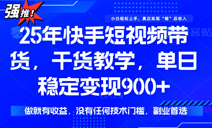 （14373期）25年最新快手短视频带货，单日稳定变现900+，没有技术门槛，做就有收益-智富思维学堂