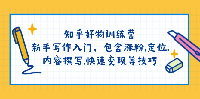 （14358期）知乎好物训练营：新手写作入门，包含涨粉,定位,内容撰写,快速变现等技巧-智富思维学堂