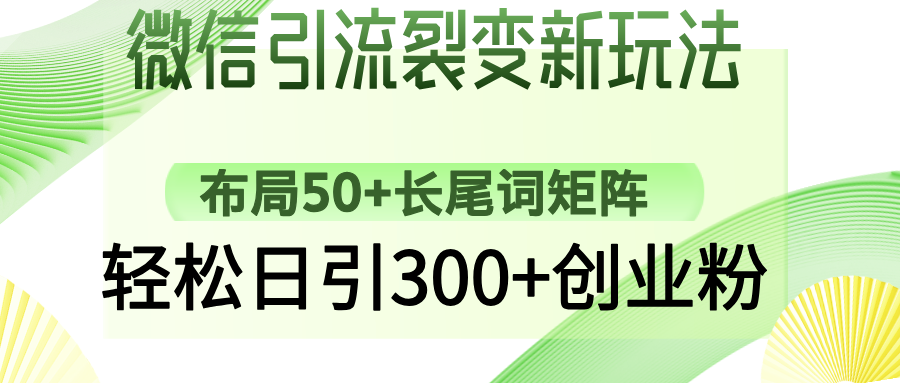 （14451期）微信引流裂变新玩法：布局50+长尾词矩阵，轻松日引300+创业粉-智富思维学堂