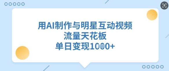 用AI制作与明星互动视频，流量天花板，单日变现多张-智富思维学堂