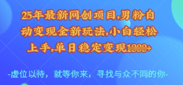 25年最新网创项目，男粉自动变现全新玩法，小白轻松上手，单日稳定变现多张【揭秘】-智富思维学堂