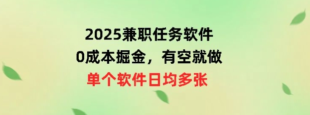 2025兼职任务软件，0成本掘金，有空就做，单个软件日均几十-智富思维学堂