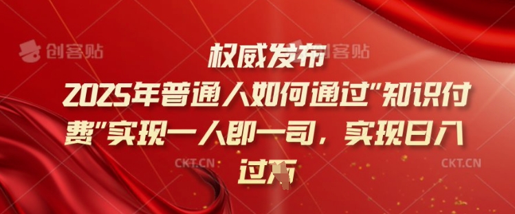 2025年普通人如何通过知识付费实现一人即一司，实现日入过千【揭秘】-智富思维学堂
