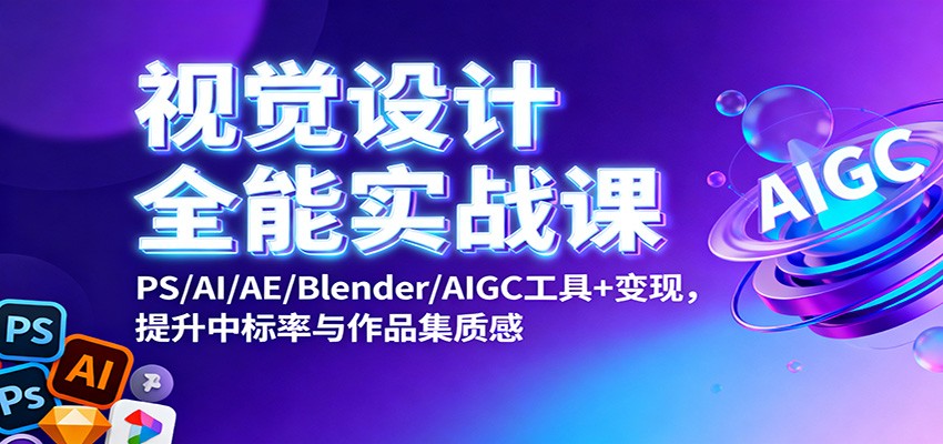 视觉设计全能实战课:PS/AI/AE/Blender/AIGC工具+变现,提升中标率与作品集质感-智富思维学堂