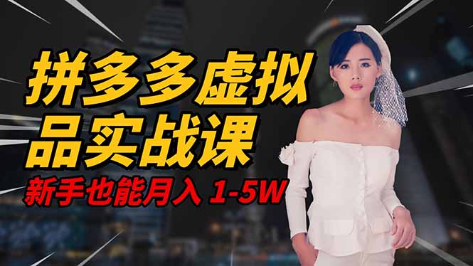 2025 拼多多虚拟品系统实战课,轻资产项目,可矩阵开工作室,新手也能...-智富思维学堂