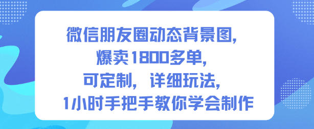 微信朋友圈动态背景图，爆卖1800多单，可定制，详细的玩法，1小时手把手教你学会制作【第一期】-智富思维学堂
