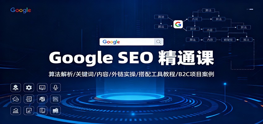 Google SEO 精通课:算法解析/关键词/内容/外链实操/搭配工具教程/B2C项目案例-智富思维学堂