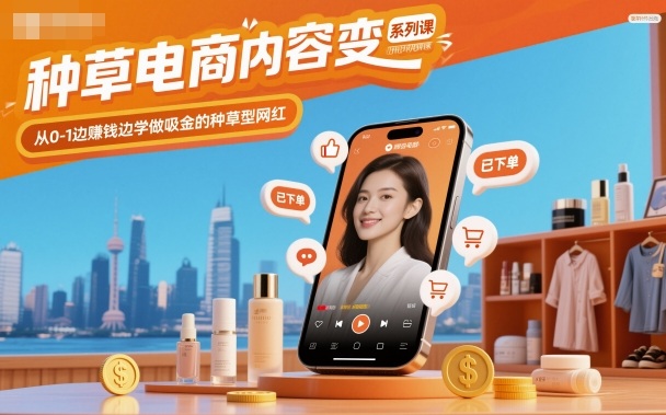 种草电商内容变现系列课，从0-1边賺钱边学做吸金的种草型网红-智富思维学堂
