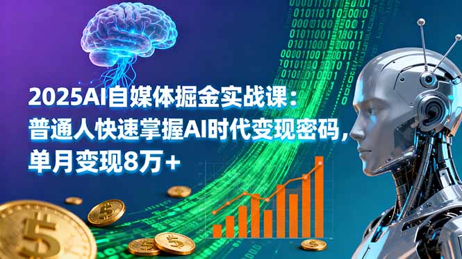 2025AI自媒体掘金实战课：普通人快速掌握AI时代变现密码，单月变现8万+-智富思维学堂