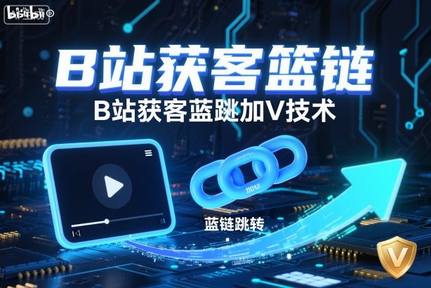 B站获客篮链跳转加V技术，B站获客蓝链跳转技术-智富思维学堂