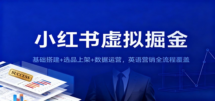 小红书虚拟掘金:基础搭建+选品上架+数据运营,英语营销全流程覆盖-智富思维学堂