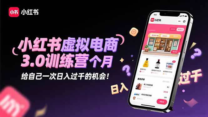 小红书虚拟电商3.0训练营：2025最后1个月，给自己一次日入过千的机会！-智富思维学堂