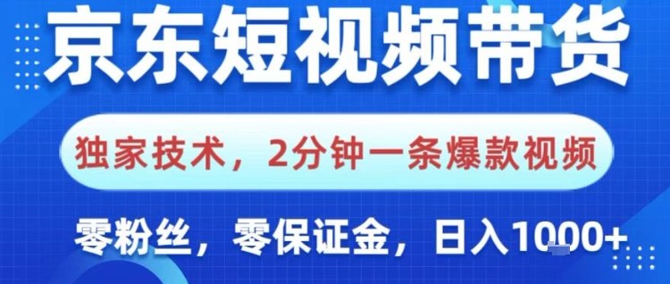 京东短视频带货，独家技术，2分钟一条爆款视频，0粉丝，0保证金，操作简单，日入1k【揭秘】-智富思维学堂