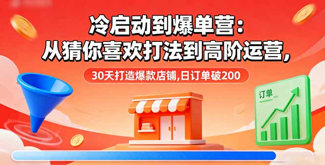 冷启动到爆单营:从猜你喜欢打法到高阶运营,30天打造爆款店铺,日订单破200-智富思维学堂