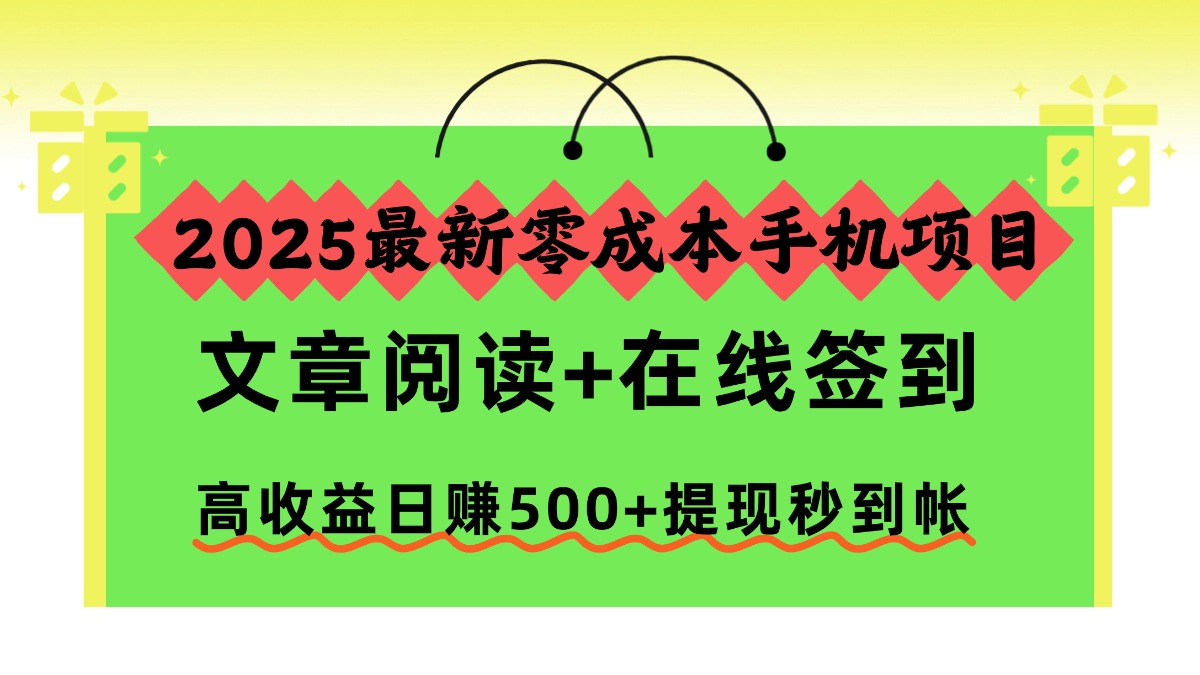 2025最新零成本手机项目,文章阅读+在线签到,高收益日赚500+提现秒到帐-智富思维学堂