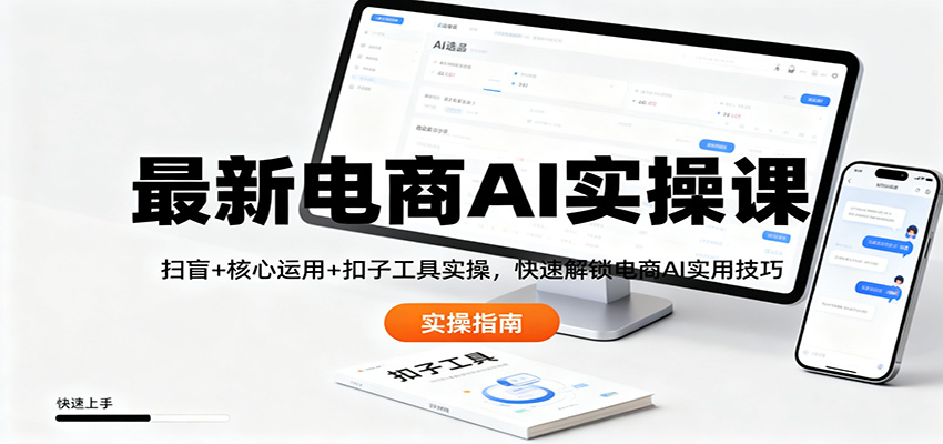 最新电商AI实操课:扫盲+核心运用+扣子工具实操,快速解锁电商AI实用技巧-智富思维学堂