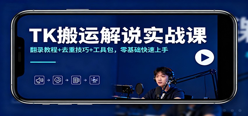 TK搬运解说实战课:翻录教程+去重技巧+工具包,零基础快速上手-智富思维学堂