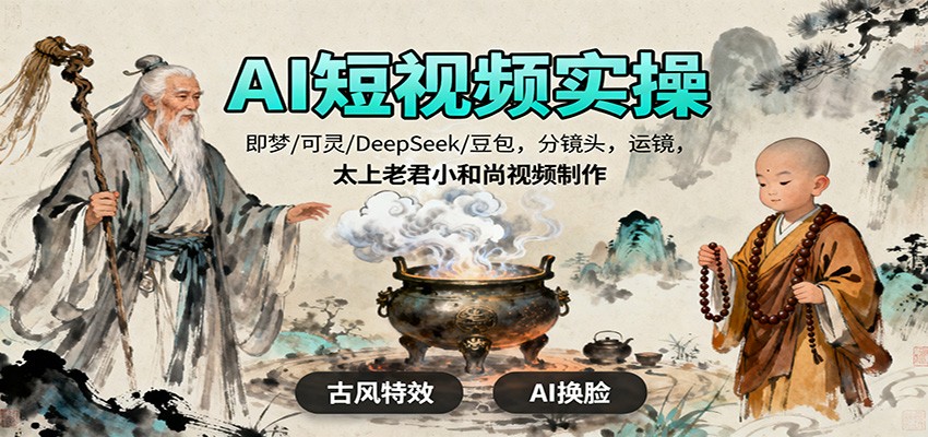 AI短视频实操，即梦/可灵/DeepSeek/豆包，分镜头，运镜，太上老君小和尚视频制作-智富思维学堂
