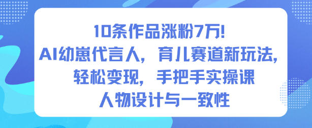 10条作品涨粉7W！AI幼崽代言人，育儿赛道新玩法，轻松变现，手把手实操课-智富思维学堂