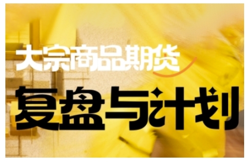 倍增计划·大宗商品期货复盘与计划，掌握在复杂多变的市场中做出明智的交易决策(更新9月)-智富思维学堂