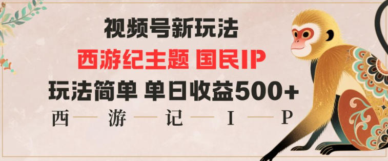 视频号分成新玩法，西游记主题国民IP，玩法简单，单日收益多张-智富思维学堂