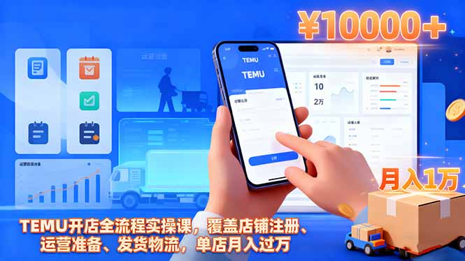 TEMU开店全流程实操课，覆盖店铺注册、运营准备、发货物流，单店月入过万-智富思维学堂