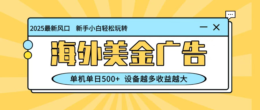 最新蓝海项目,海外美金广告,单机单日500+,可矩阵放大,设备越多收益越大-智富思维学堂