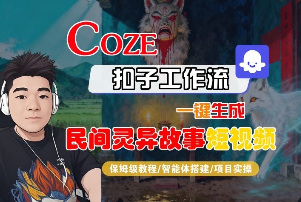 Coze扣子智能体工作流一键生成“民间灵异故事“短视频，全流程保姆级教学-智富思维学堂