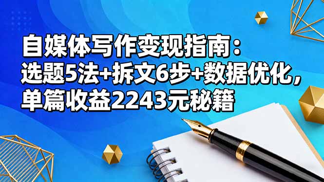 自媒体写作变现指南：选题5法+拆文6步+数据优化，单篇收益2243元秘籍-智富思维学堂