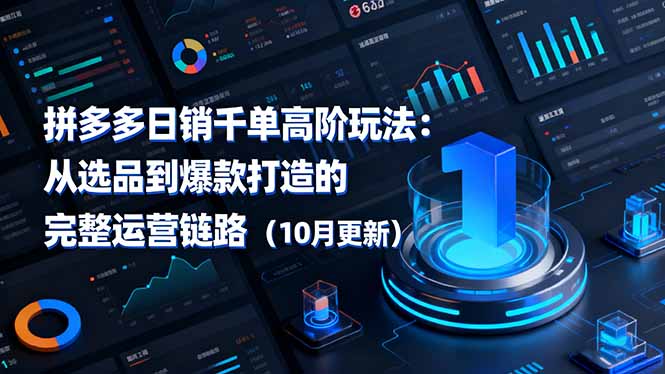 拼多多日销千单高阶玩法:从选品到爆款打造的完整运营链路(10月更新-智富思维学堂