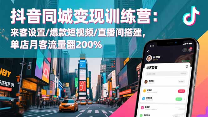 抖音同城变现训练营：来客设置/爆款短视频/直播间搭建,单店月客流量翻200%-智富思维学堂