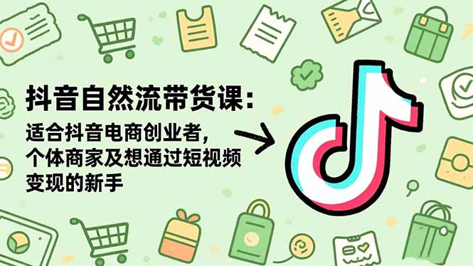 抖音自然流带货课：适合抖音电商创业者,个体商家及想通过短视频变现的新手-智富思维学堂