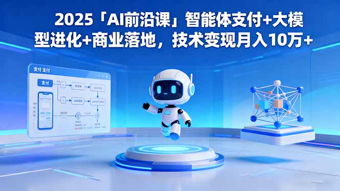 2025「AI前沿课」智能体支付+大模型进化+商业落地,技术变现月入10万+-智富思维学堂