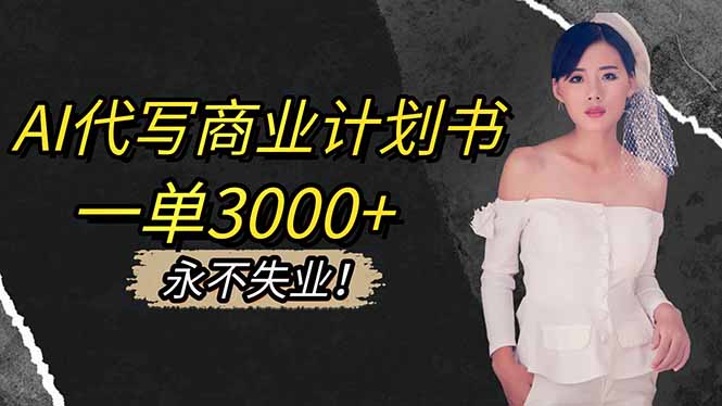 AI代写商业计划书，一单3000+，提供接单渠道，主打长期稳定，永不失业-智富思维学堂