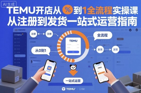 TEMU开店从0到1全流程实操课，从注册到发货一站式运营指南-智富思维学堂