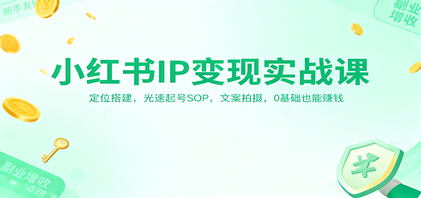 小红书IP变现实战课:定位搭建,光速起号SOP,文案拍摄,0基础也能赚钱-智富思维学堂