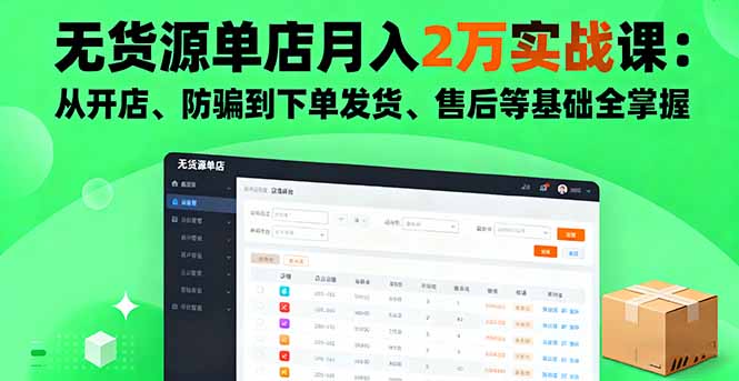 无货源单店月入2万实战课:从开店、防骗到下单发货、售后等基础全掌握-智富思维学堂