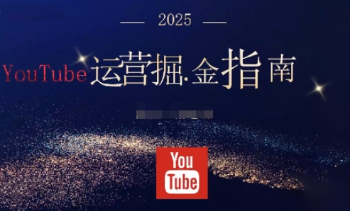 2025油管YouTuBe运营掘金指南,全方位帮你从零搭建油管运营体系-智富思维学堂