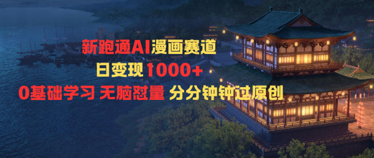 新跑通AI漫画赛道日变现1k+0基础学习无脑怼量分分钟钟过原创-智富思维学堂