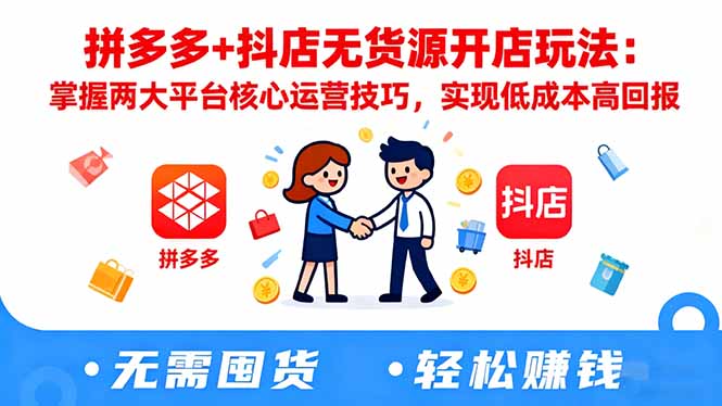 拼多多+抖店无货源开店玩法:掌握两大平台核心运营技巧,实现低成本高回报-智富思维学堂