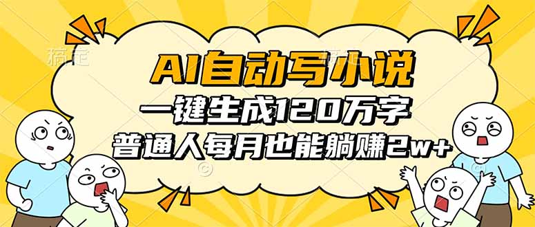 AI自动写小说,一键生成120万字,普通人每月也能躺赚2w+-智富思维学堂