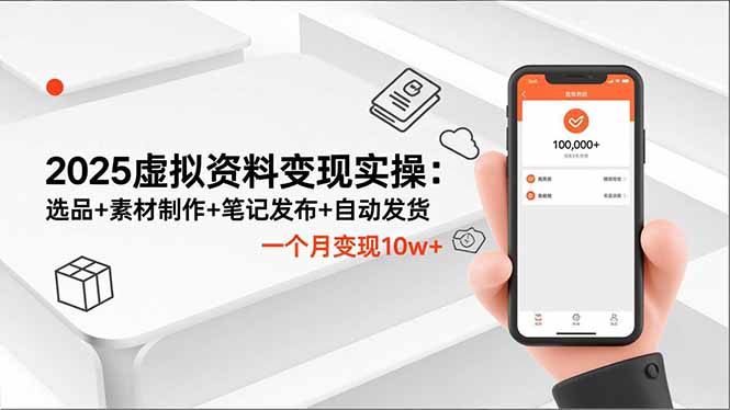 2025虚拟资料变现实操：选品+素材制作+笔记发布+自动发货，一个月变现10w+-智富思维学堂