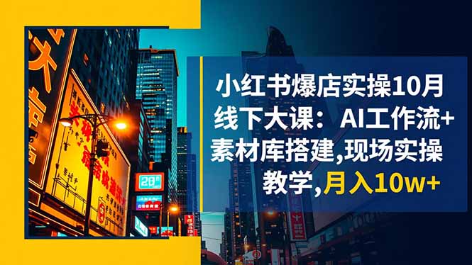 小红书爆店实操10月线下大课：AI工作流+素材库搭建,现场实操教学,月入10w+-智富思维学堂