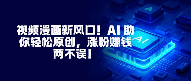 视频漫画新风口!AI 助你轻松原创,涨粉赚钱两不误!-智富思维学堂