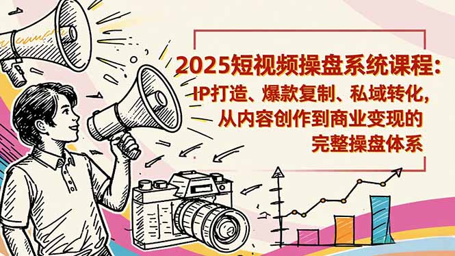 2025短视频操盘线下课程:IP打造、爆款复制、私域转化,从内容创作到商业变现的完整操盘体系-智富思维学堂
