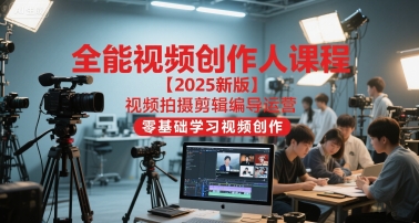 全能视频创作人课程【2025新版】视频拍摄剪辑编导运营,零基础学习视频创作(更新)-智富思维学堂